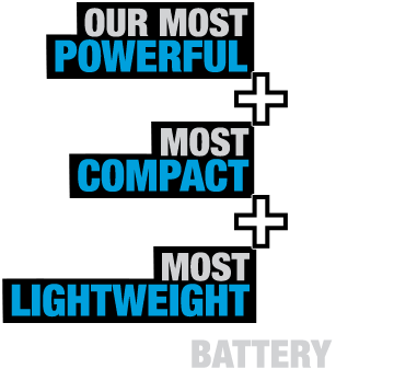 Our most power, most compact, most lightweight battery